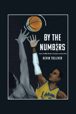 By The Numbers: How 12 NBA Greats Compare Across Eras by Tolliver, Kevin