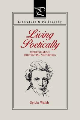 Living Poetically: Kierkegaard's Existential Aesthetics by Walsh, Sylvia