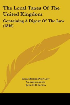 The Local Taxes Of The United Kingdom: Containing A Digest Of The Law (1846) by Great Britain Poor Law Commissioners