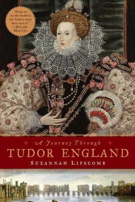Journey Through Tudor England: Hampton Court Palace and the Tower of London to Stratford-Upon-Avon and Thornbury Castle by Lipscomb, Suzannah