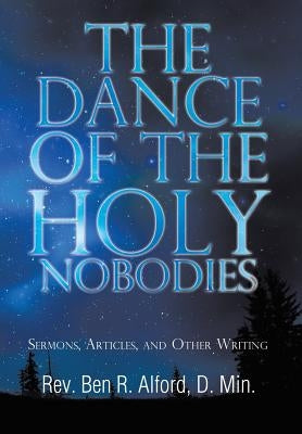 The Dance of the Holy Nobodies: Sermons, Articles, and Other Writing by Alford D. Min, Ben R.