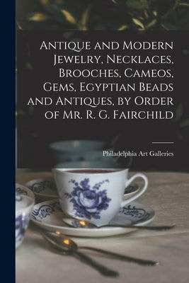 Antique and Modern Jewelry, Necklaces, Brooches, Cameos, Gems, Egyptian Beads and Antiques, by Order of Mr. R. G. Fairchild by Philadelphia Art Galleries