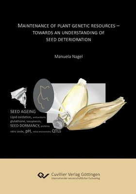 Maintenance of plant genetic resources. Towards an understanding of seed deterioration by Nagel, Manuela
