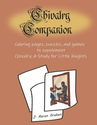 Chivalry Companion: Activity Book to supplement Chivalry: A Study for Little Knights by Gruben, J. Aaron