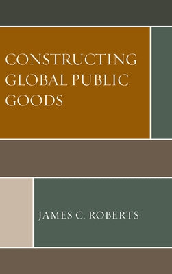 Constructing Global Public Goods by Roberts, James C.