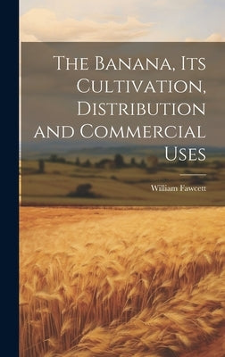 The Banana, its Cultivation, Distribution and Commercial Uses by Fawcett, William