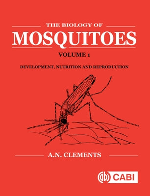 Biology of Mosquitoes, Volume 1: Development, Nutrition and Reproduction by Clements, Alan