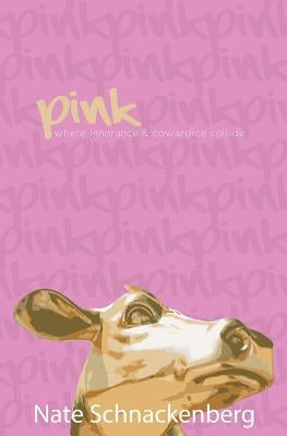 Pink: Where ignorance and cowardice collide by Schnackenberg, Nate