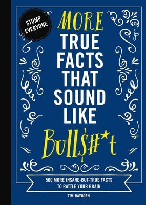 More True Facts That Sound Like Bull$#*t: 500 More Insane-But-True Facts to Rattle Your Brain (Fun Facts, Amazing Statistic, Humor Gift, Gift Books) by Rayborn, Tim