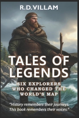 Tales of Legends: Six Explorers Who Changed the World's Map: Pytheas, Leif Erikson, Marco Polo, Ibn Battuta, Zheng He & Bartolomeu Dias by Villam, R. D.