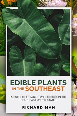 Edible Plants in the Southeast: A Guide to Foraging Wild Edibles in the Southeast United States by Man, Richard
