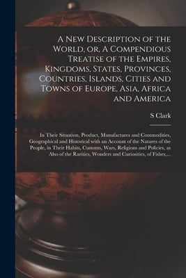 A New Description of the World, or, A Compendious Treatise of the Empires, Kingdoms, States, Provinces, Countries, Islands, Cities and Towns of Europe by Clark, S.