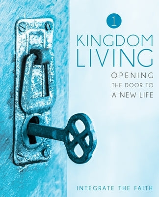 Kingdom Living 1: Opening the Door to a New Life by Integrate the Faith