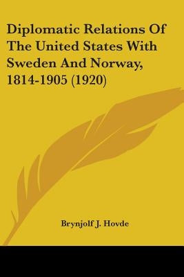 Diplomatic Relations Of The United States With Sweden And Norway, 1814-1905 (1920) by Hovde, Brynjolf J.