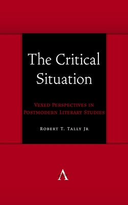 The Critical Situation: Vexed Perspectives in Postmodern Literary Studies by Jr, Robert T. Tally
