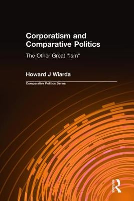 Corporatism and Comparative Politics: The Other Great Ism by Wiarda, Howard J.