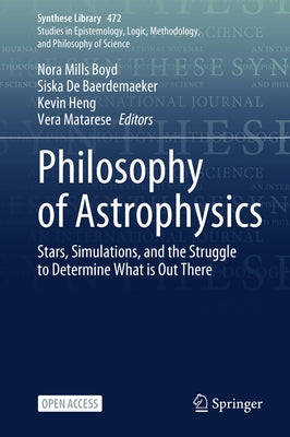 Philosophy of Astrophysics: Stars, Simulations, and the Struggle to Determine What Is Out There by Mills Boyd, Nora