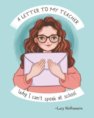 A Letter to My Teacher: Why I Can't Speak at School by Nathanson, Lucy