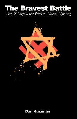 The Bravest Battle: The Twenty-Eight Days of the Warsaw Ghetto Uprising by Kurzman, Dan