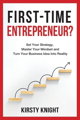 First-Time Entrepreneur?: Set Your Strategy, Master Your Mindset and Turn Your Business Idea Into Reality! by Knight, Kirsty