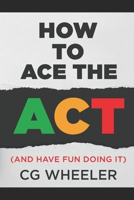 How to Ace the ACT: and have fun doing it! by Wheeler, Cg