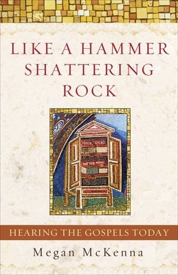 Like a Hammer Shattering Rock: Hearing the Gospels Today by McKenna, Megan