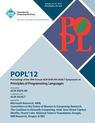 POPL 12 Proceedings of the 39th Annual ACM SIGPLAN-SIGACT Symposium on Principles of Programming Languages by Popl 12 Conference Committee