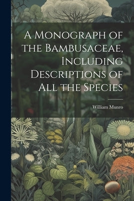 A Monograph of the Bambusaceae, Including Descriptions of all the Species by Munro, William