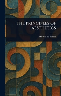 The Principles of Aesthetics by Parker, de Witt H. (de Witt Henry)