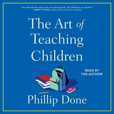The Art of Teaching Children: All I Learned from a Lifetime in the Classroom by Done, Phillip