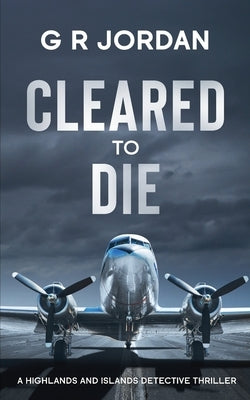 Cleared to Die: A Highlands and Islands Detective Thriller by Jordan, G. R.