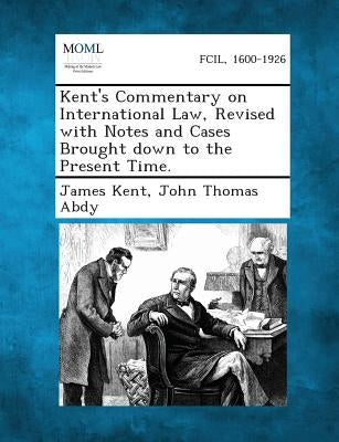 Kent's Commentary on International Law, Revised With Notes and Cases Brought Down to the Present Time by Kent, James