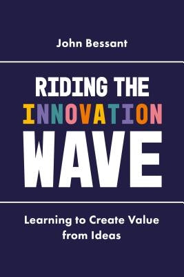 Riding the Innovation Wave: Learning to Create Value from Ideas by Bessant, John