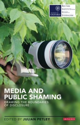 Media and Public Shaming Drawing the Boundaries of Disclosure by Petley, Julian