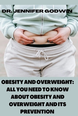 Obesity and Overweight: All you need to know about obesity and overweight and it's prevention by Godwin, Jennifer