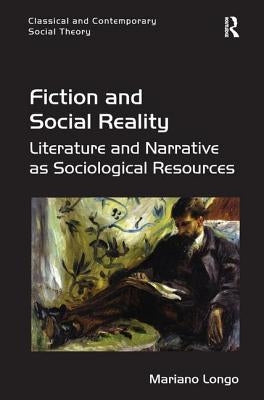 Fiction and Social Reality: Literature and Narrative as Sociological Resources by Longo, Mariano
