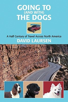 Going to (and with) the Dogs: A Half Century of Travel Across North America by Laursen, David
