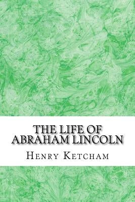 The Life Of Abraham Lincoln: (Henry Ketcham Classics Collection) by Ketcham, Henry