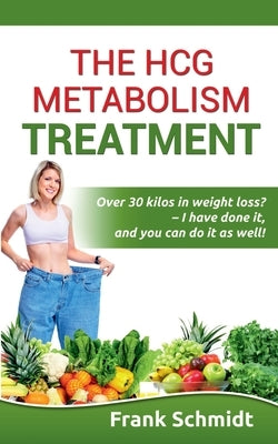 The hCG Metabolism Treatment: Over 30 kilos in weight loss? - I have done it, and you can do it as well! by Schmidt, Frank