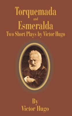Torquemada and Esmeralda: Two Short Plays by Hugo, Victor