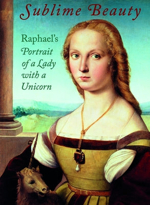 Sublime Beauty: Raphael's Portrait of a Lady with a Unicorn by Bell, Esther