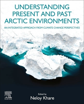Understanding Present and Past Arctic Environments: An Integrated Approach from Climate Change Perspectives by Khare, Neloy