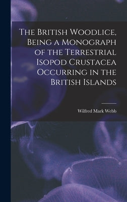 The British Woodlice, Being a Monograph of the Terrestrial Isopod Crustacea Occurring in the British Islands by Webb, Wilfred Mark