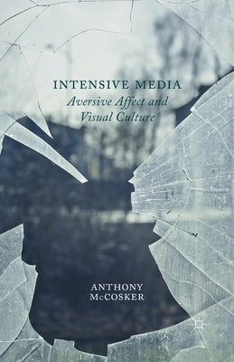 Intensive Media: Aversive Affect and Visual Culture by McCosker, A.
