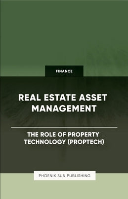 Real Estate Asset Management - The Role of Property Technology (PropTech) by Publishing, Ps