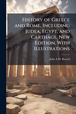 History of Greece and Rome, Including Judea, Egypt, and Carthage. New Edition, With Illustrations by Russell, John a. M.