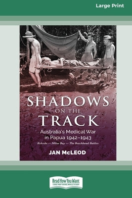 Shadows on the Track: Australia's Medical War in Papua 1942-1943Kokoda - Milne Bay - The Beachhead Battles [Large Print 16pt] by McLeod, Jan