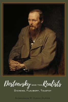 Dostoevsky and the Realists: Dickens, Flaubert, Tolstoy by Vladiv-Glover, Slobodanka M.