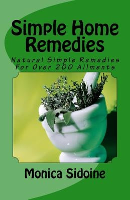 Simple Home Remedies: Natural Simple Remedies For Over 200 Ailments by Sidoine, Monica
