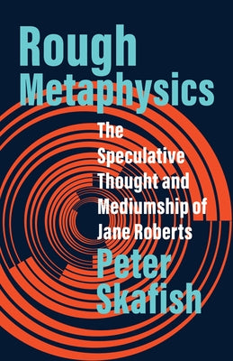Rough Metaphysics: The Speculative Thought and Mediumship of Jane Roberts by Skafish, Peter